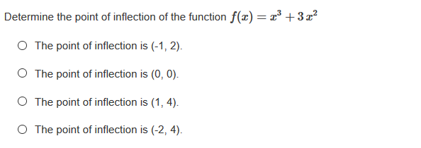 Determine the point of inflection of the function f(x)= x³ +3x²
O The point of inflection is (-1, 2).
O The point of inflection is (0, 0).
O The point of inflection is (1, 4).
O The point of inflection is (-2, 4).
