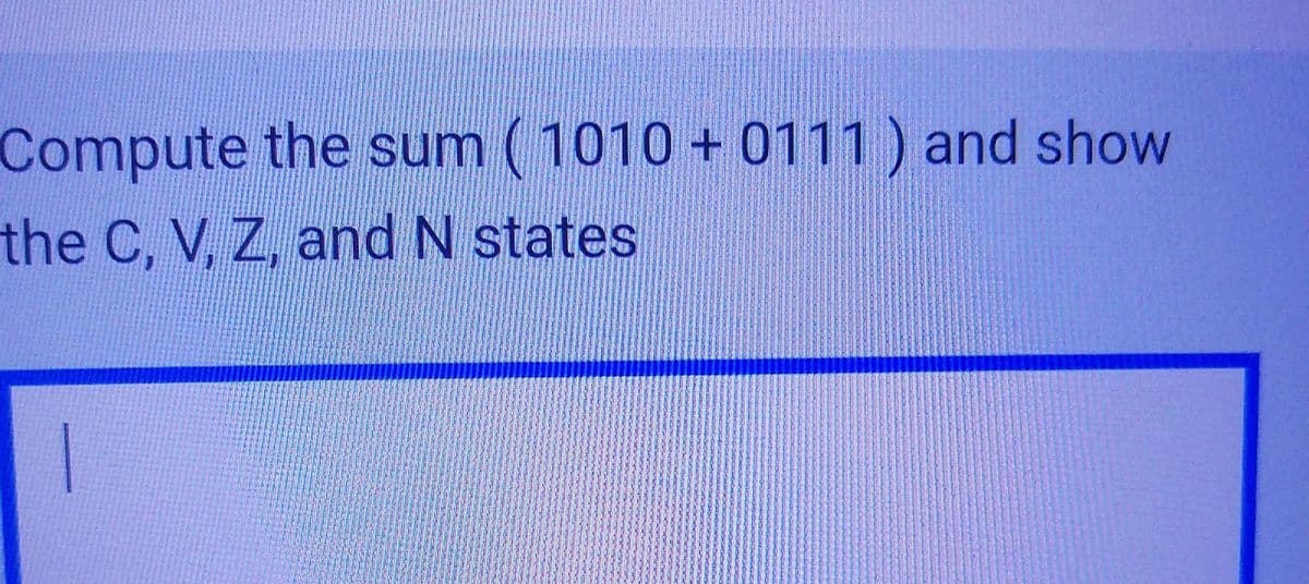 Compute the sum (1010 + 0111) and show
the C, V, Z, and N states
