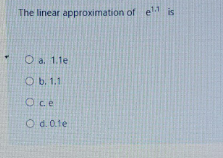 The linear approximation of e is
O a 1.1e
O b. 1.1
Oce
O d. 0.1e
