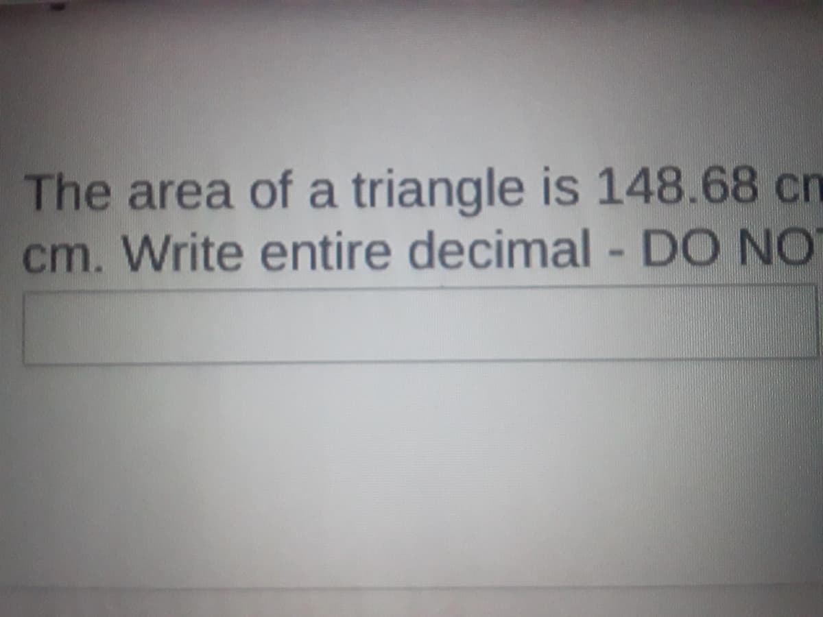 The area of a triangle is 148.68 cm
cm. Write entire decimal - DO NO
