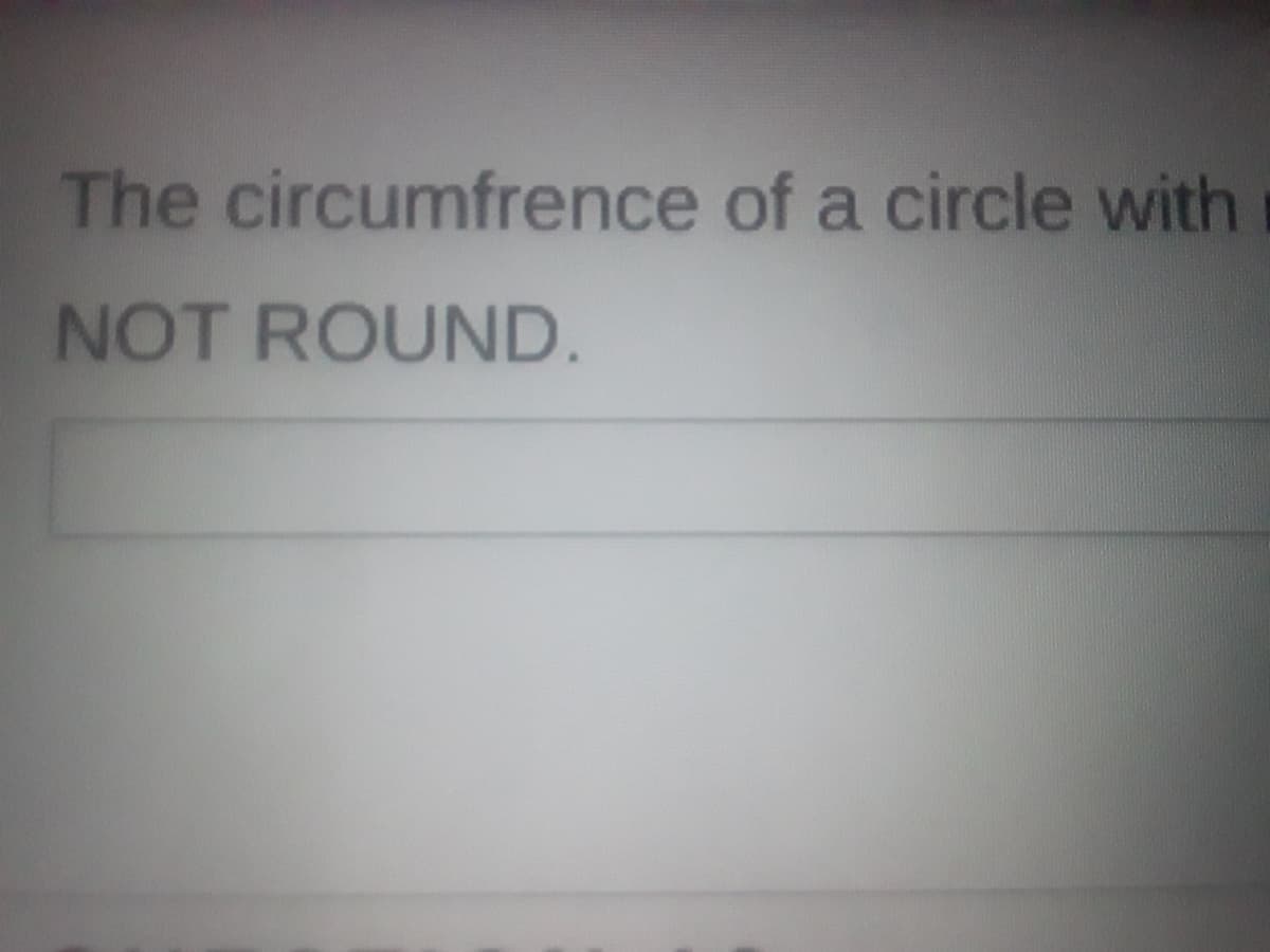 The circumfrence of a circle with
NOT ROUND.
