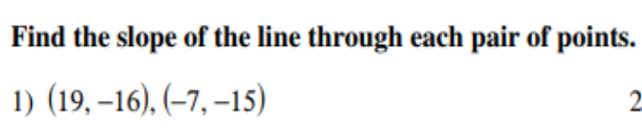 Find the slope of the line through each pair of points.
1) (19, –16), (–7, –15)
2.
