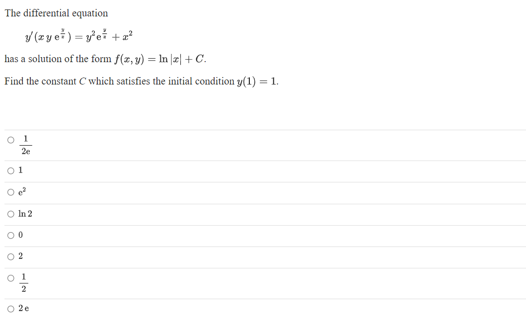 The differential equation
/ (xy e ) = y²ež + 2?
has a solution of the form f(x, y) = ln |æ| + C.
Find the constant C which satisfies the initial condition y(1)
= 1.
1
2e
O 1
O e?
O In 2
O 2
O 1
2
O 2e
