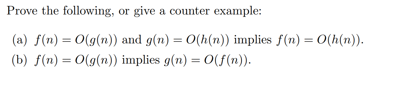 Prove the following, or give a counter example:
(a) f(n)
— О(g(n)) and g(n) — - О(h(m)).
O(h(n)) implies f(n)
