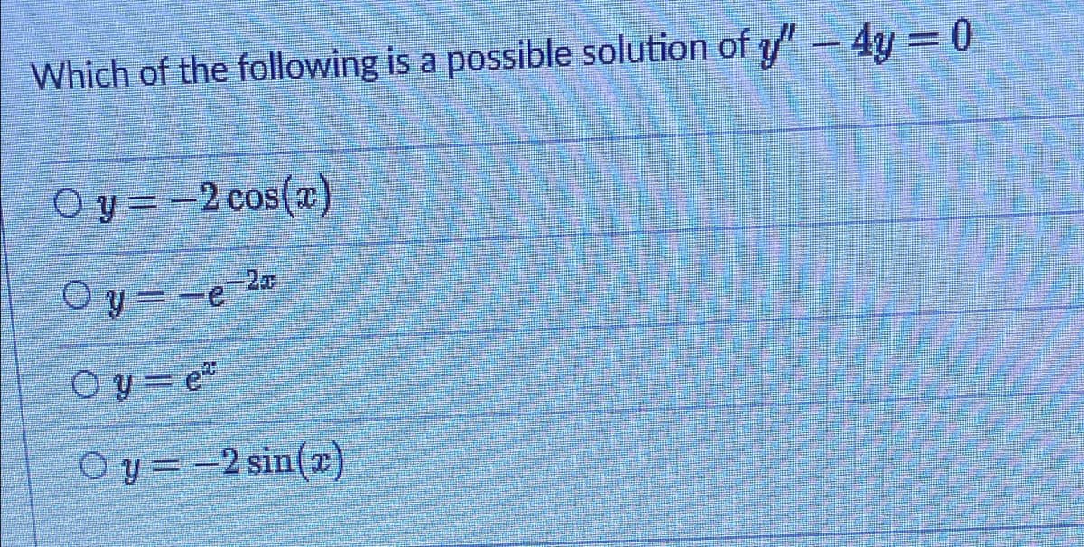 Which of the following is a possible solution of y- 4y = 0
O y = -2 cos(x)
Oy=-e2
O y= e
O y = -2 sin(z)
