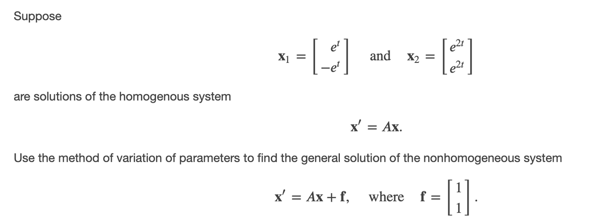 Suppose
e2t
and x2 =
e2t
X1
are solutions of the homogenous system
x' = Ax.
Use the method of variation of parameters to find the general solution of the nonhomogeneous system
x' = Ax + f,
where
f =
