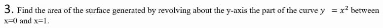 3. Find the area of the surface generated by revolving about the y-axis the part of the curve y = x2 between
x=0 and x=1.
