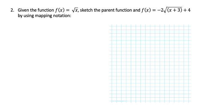 2. Given the function f (x) = Vx, sketch the parent function and f(x) = -2/(x + 3)+4
by using mapping notation:
%3D
