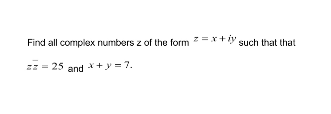 Find all complex numbers z of the form 2= x+iy such that that
ZZ =
:25
and
x + y = 7.
