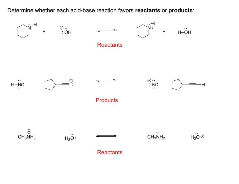 Determine whether each acid-base reaction favors reactants or products:
H-Br:
H
CH3NH3
+
O..
: OH
H₂O:
Reactants
Products
Reactants
N:
: Br:
+
CH3NH2
H-OH
-H
H₂O Ⓒ
