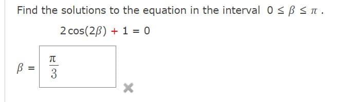 Find the solutions to the equation in the interval 0 ≤ B ≤ π.
2 cos(2B) + 1 = 0
=
R/3
π
X