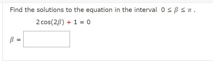 Find the solutions to the equation in the interval 0 ≤p ≤ π.
2 cos(20) + 1 = 0
3
=