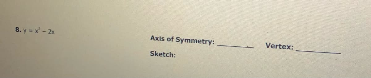 8. y = x- 2x
Axis of Symmetry:
Vertex:
Sketch:
