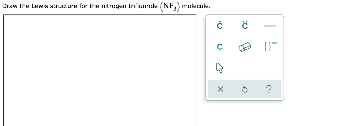 Draw the Lewis structure for the nitrogen trifluoride (NF,) molecule.
C
|

