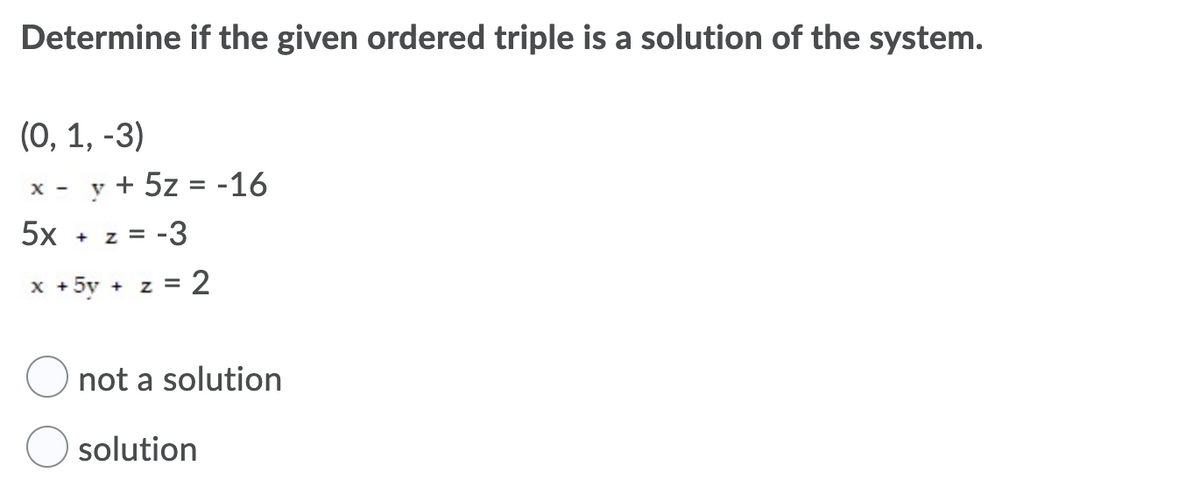Determine if the given ordered triple is a solution of the system.
(0, 1, -3)
y + 5z = -16
%3D
х -
5x + z = -3
x + 5y + z = 2
not a solution
solution
