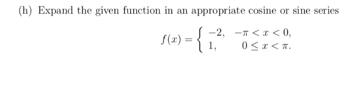(h) Expand the given function in an appropriate cosine or sine series
-2, -T <x < 0,
0 <x < n.
f(x)
1,
