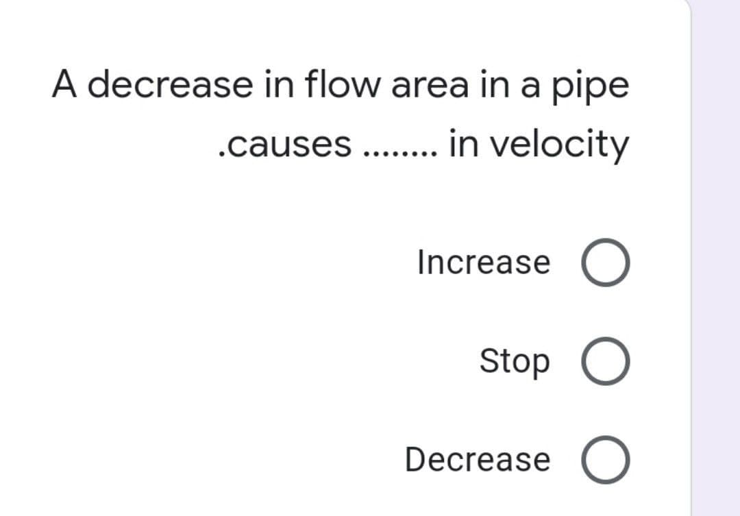 A decrease in flow area in a pipe
.causes ........ in velocity
Increase O
Stop O
Decrease O