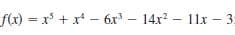 f(x) = x + x* - 6x – 14x? – 11x 3:
