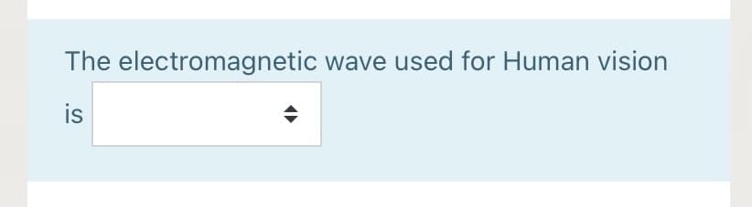 The electromagnetic wave used for Human vision
is
