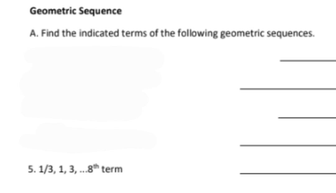 Geometric Sequence
A. Find the indicated terms of the following geometric sequences.
5. 1/3, 1, 3, .8th term
