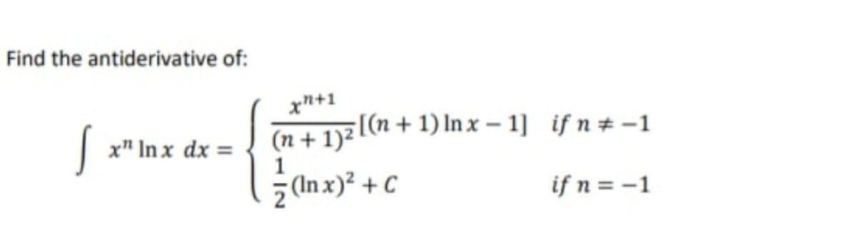 Find the antiderivative of:
xn+1
| x" In x dx =
(n + 1)2 L(n + 1) In x – 1] if n# -1
1
(In x)? + C
if n = -1
