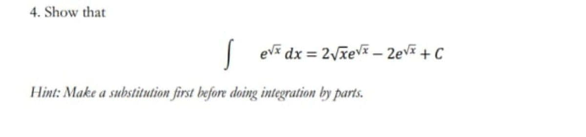 4. Show that
| eva dx = 2Vxevx – 2ev +C
Hint: Make a substitution first before doing integration by parts.
