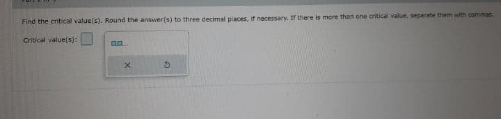 Find the critical value(s). Round the answer(s) to three decimal places, if necessary. If there is more than one critical value, separate them with commas.
Critical value(s):
