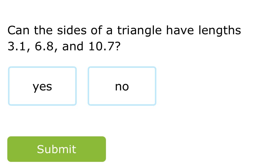 Can the sides of a triangle have lengths
3.1, 6.8, and 10.7?
yes
no
Submit
