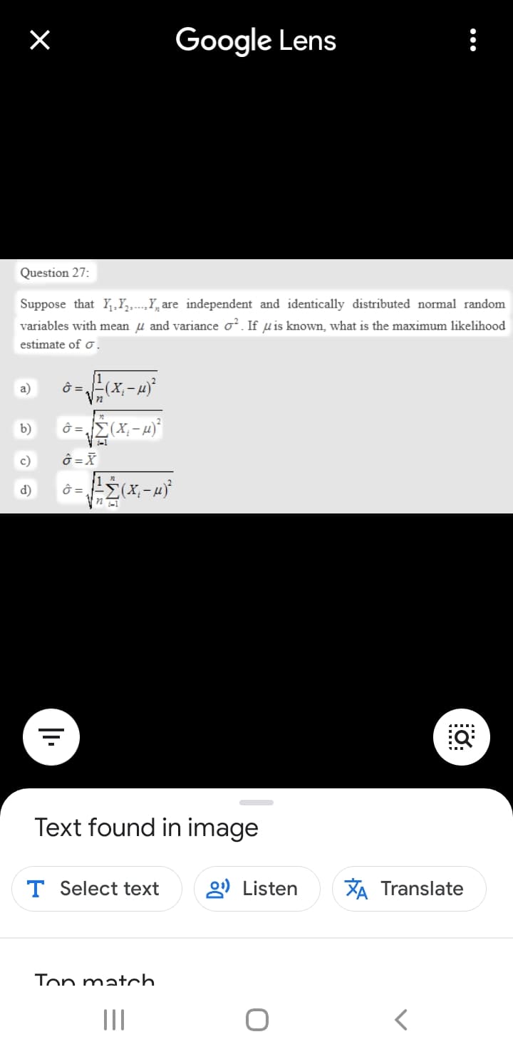 Google Lens
Question 27:
Suppose that Y,Y,...,Y, are independent and identically distributed normal random
variables with mean u and variance o?. If u is known, what is the maximum likelihood
estimate of o.
a)
b)
c)
ô =X
d)
Text found in image
T Select text
g) Listen
XA Translate
Ton match.
II
...

