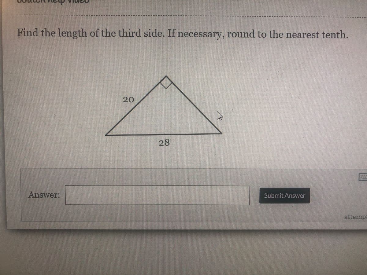 Find the length of the third side. If necessary, round to the nearest tenth.
20
28
Answer:
Submit Answer
attempt
キ
主
洋
手
