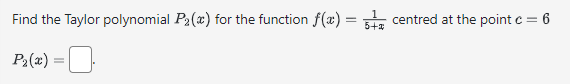 Find the Taylor polynomial P₂(x) for the function f(x) = 5 centred at the point c = 6
5+2
P2₂(x)