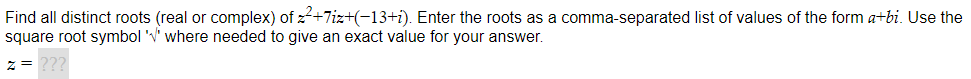 Find all distinct roots (real or complex) of z²+7iz+(-13+1). Enter the roots as a comma-separated list of values of the form a+bi. Use the
square root symbol '' where needed to give an exact value for your answer.