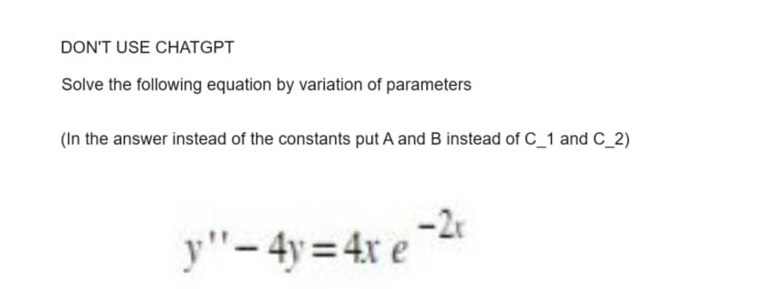 DON'T USE CHATGPT
Solve the following equation by variation of parameters
(In the answer instead of the constants put A and B instead of C_1 and C_2)
y"-4y=4x e-2r