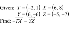 Given: T %3 (-2, 1) х- (6, 8)
Ү - (6, -6) z - (-5, -7)
Find: –TX – YZ
