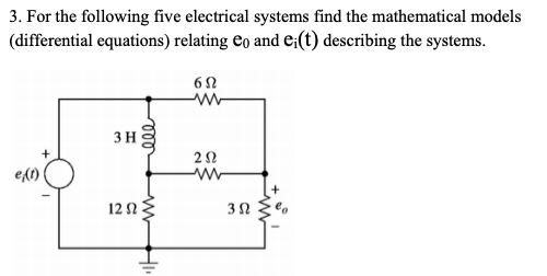 3. For the following five electrical systems find the mathematical models
(differential equations) relating eo and e;(t) describing the systems.
w-
3H
e1)
12 :
le
