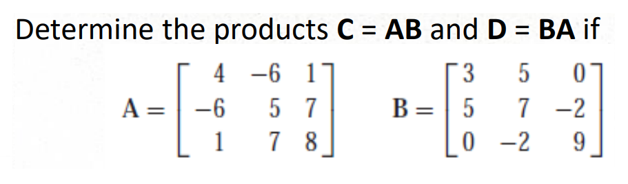 Determine the products C = AB and D = BA if
-6 1
5 07
5
7
7 -2
7 8
0-2 9
4
A = -6
1
3
B = 5