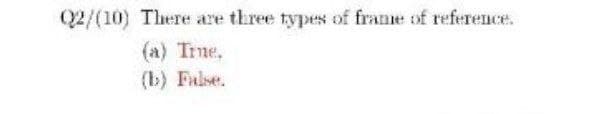 Q2/(10) There are three types of frame of reference.
(a) Trne,
(b) False.
