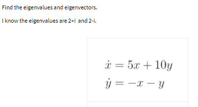 Find the eigenvalues and eigenvectors.
I know the eigenvalues are 2+i and 2-i.
i = 5x + 10y
ý = -x – y
