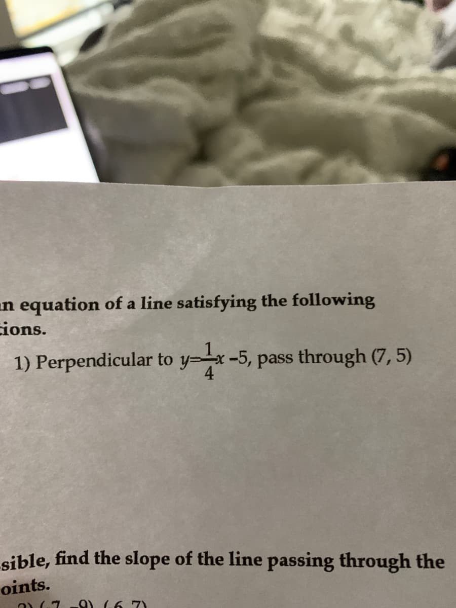 un equation of a line satisfying the following
ions.
1) Perpendicular to y=x-5, pass through (7, 5)
sible, find the slope of the line passing through the
oints.
9) (6 7)
