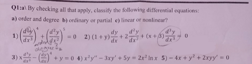 Q1:a\ By checking all that apply, classify the following differential equations:
a) order and degree b) ordinary or partial c) linear or nonlinear?
1)
dx3
3) x-
dx3
(d²v)
+
Pordertd
degree y
dy'
dx
5
dy
= 0 2)(1+y) x +2-
d²y
dx²
d³ y
dx3
+ (x+3).
0
+y=0 4) x²y" - 3xy' + 5y = 2x2 Inx 5) - 4x + y² + 2xyy' = 0.