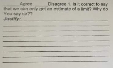 Agree.
Disagree 1. Is it correct to say
that we can only get an estimate of a limit? Why do
You say so??
Justify:
