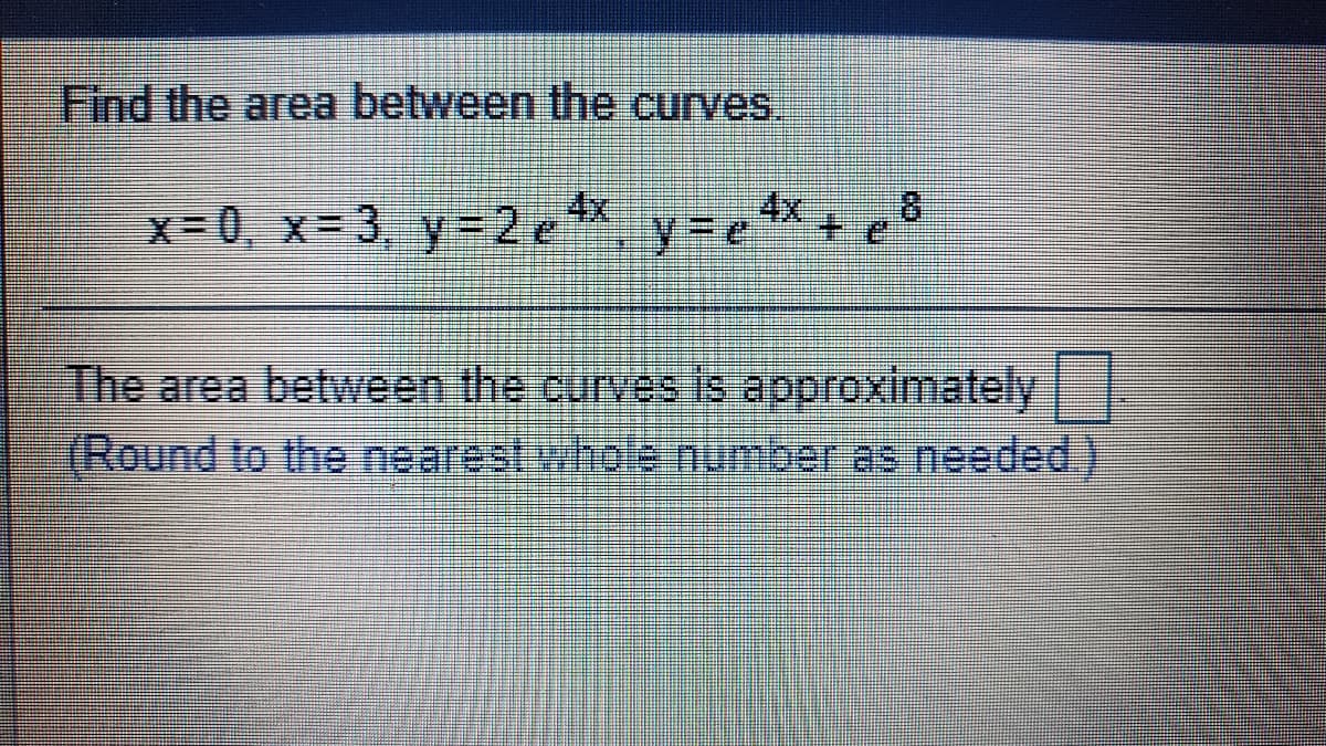 Find the area between the curves.
8.
x-0, x= 3, y=2e*x
*y-*+ e*
y%3De
The area between the curves is approximately
(Round to the nearest whole number as needed.
