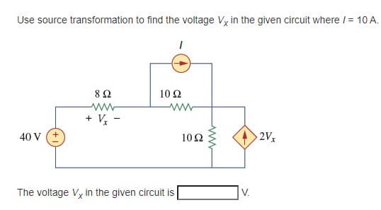 Use source transformation to find the voltage Vy in the given circuit where /= 10 A.
8Ω
ww
+ V,
10 Ω
www
40 V (+
10Ω
2Vx
The voltage Vx in the given circuit is
V.
