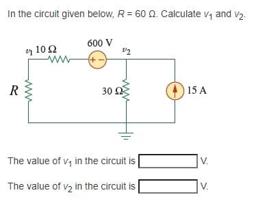 In the circuit given below, R = 60 Q. Calculate v, and v2.
600 V
y 102
R
30 Ω
15 A
The value of v, in the circuit is
V.
The value of v2 in the circuit is
V.
ww
