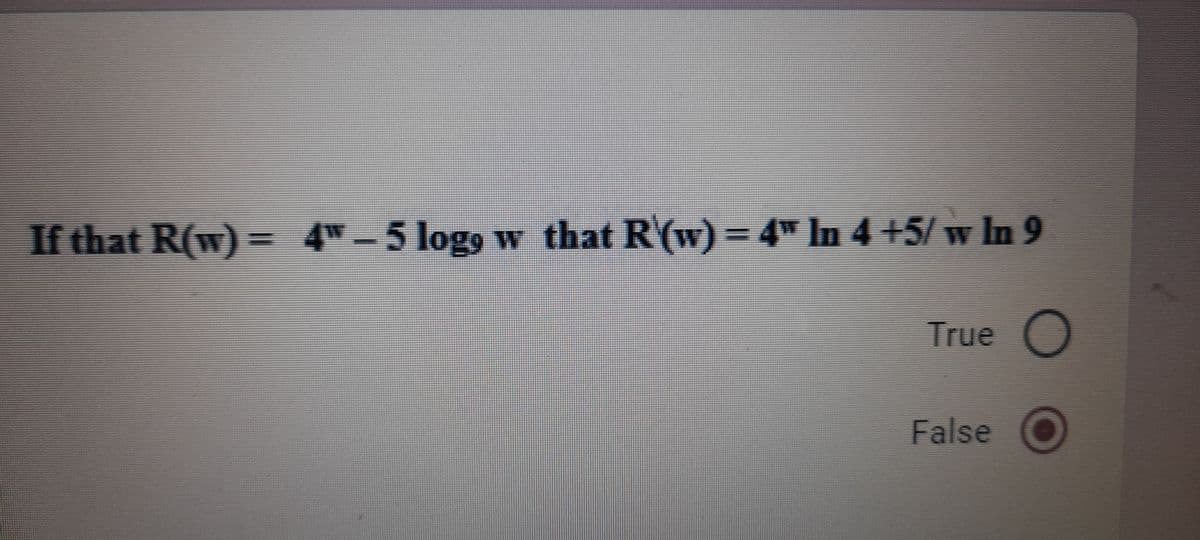 If that R(w) =
4TH 5 logs w that R(w)= 4" In 4 +5/ w In 9
%3I
True O
False O
