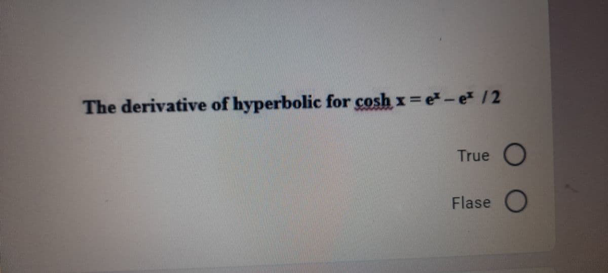 The derivative of hyperbolic for cosh x= e-e /2
True
Flase
