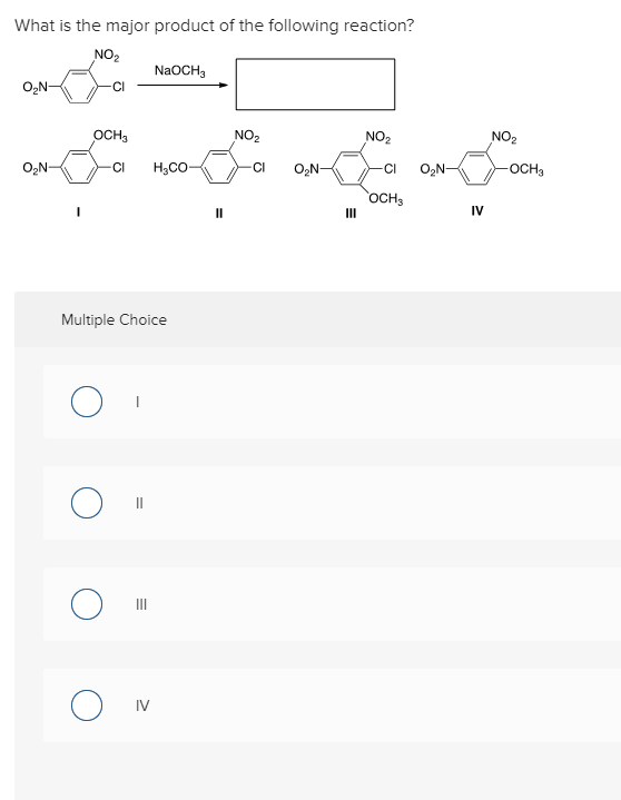 What is the major product of the following reaction?
NO₂
O₂N-
O₂N-
OCH3
CI
O
O
Multiple Choice
NaOCH3
CI H,CO-
IV
II
NO₂
CI
O₂N-
NO₂
-CI O₂N-
OCH3
IV
NO₂
-OCH3