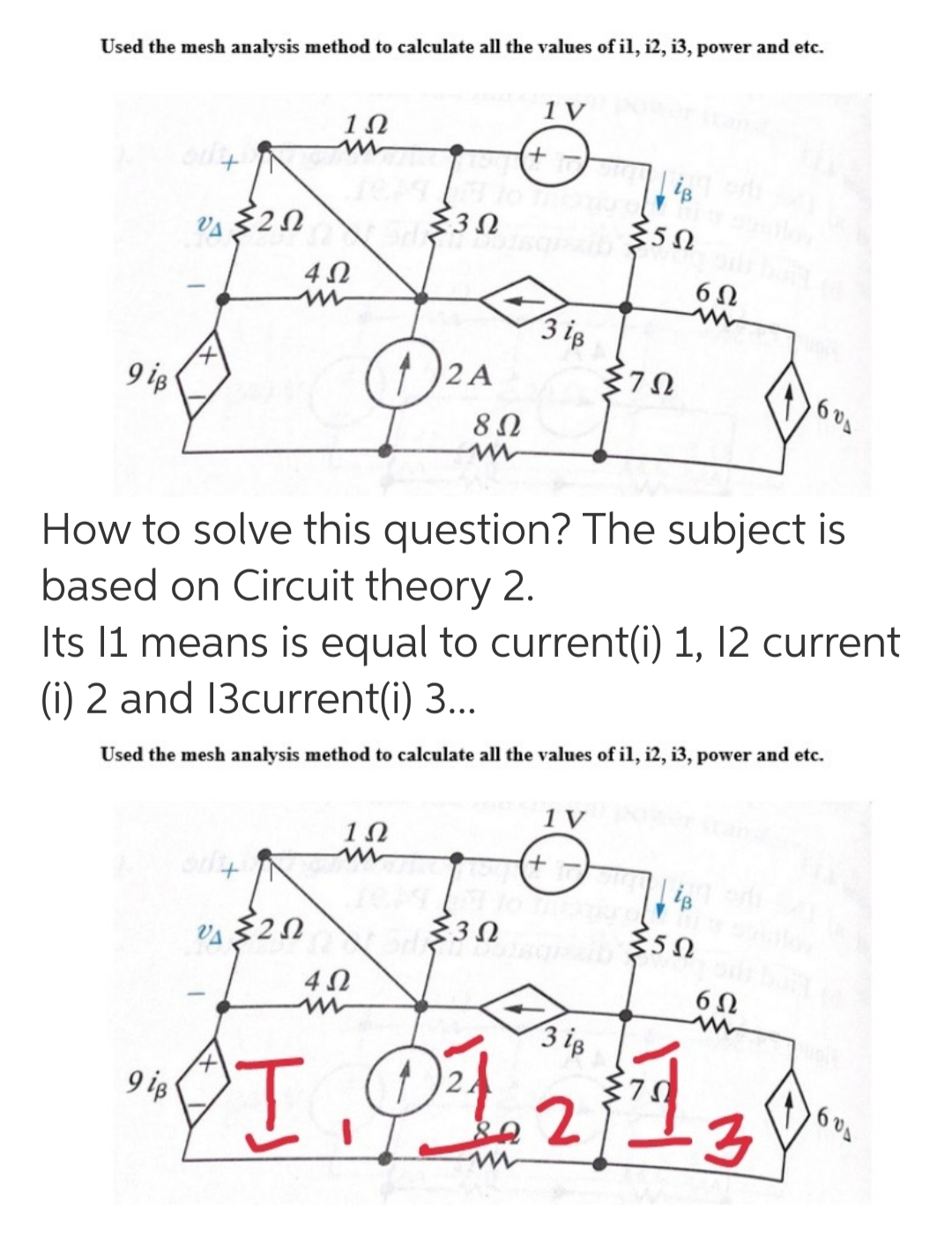 Used the mesh analysis method to calculate all the values of il, i2, i3, power and etc.
1 V
+,
40
6Ω
3 iß
9 is
2 A
60
How to solve this question? The subject is
based on Circuit theory 2.
Its 11 means is equal to current(i) 1, 12 current
(i) 2 and 13current(i) 3..
Used the mesh analysis method to calculate all the values of il, i2, i3, power and etc.
1 V
+,
3 is
I.
9 ip
