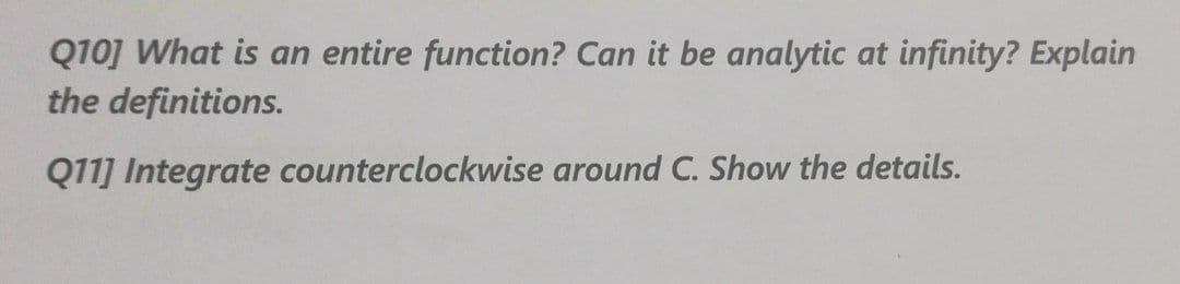 Q10] What is an entire function? Can it be analytic at infinity? Explain
the definitions.
Q11] Integrate counterclockwise around C. Show the details.
