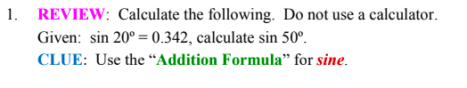 REVIEW: Calculate the following. Do not use a calculator.
Given: sin 20° = 0.342, calculate sin 50°.
